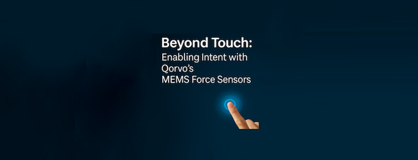Beyond Touch: Enabling Intent with Qorvo’s MEMS Force Sensors