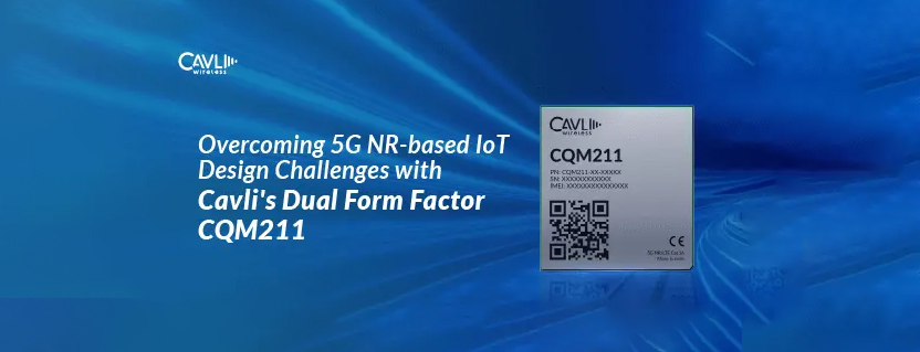 Overcoming 5G NR-based IoT Design Challenges with Cavli's Dual Form Factor CQM211
