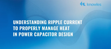 Understanding Ripple Current to Properly Manage Heat in Power Capacitor Design