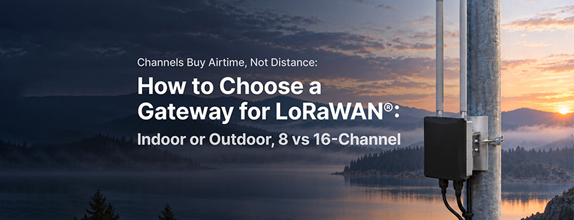 How to Choose a Gateway for LoRaWAN: Indoor vs Outdoor, 8 vs 16 Channel